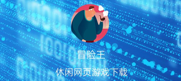 冒险王 休闲网页游戏下载（冒险王 休闲网页游戏）